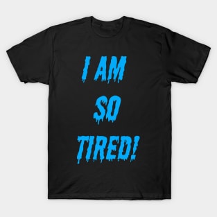 I AM SO TIRED! T-Shirt